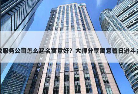 新开家政服务公司怎么起名寓意好？大师分享寓意着日进斗金的名字
