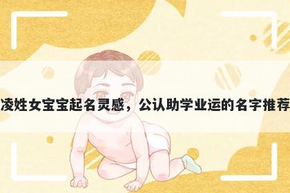 凌姓女宝宝起名灵感，公认助学业运的名字推荐
