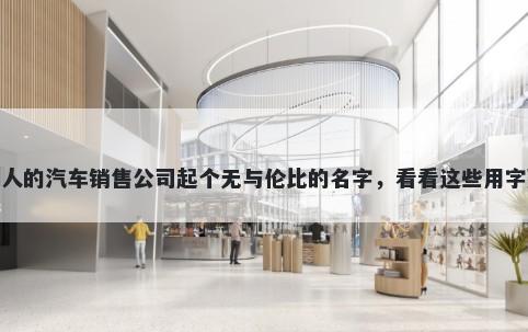 给别人的汽车销售公司起个无与伦比的名字，看看这些用字建议