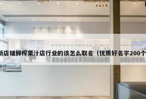 新店铺鲜榨果汁店行业的该怎么取名（优质好名字200个）