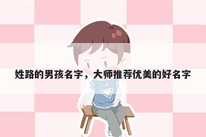 姓路的男孩名字，大师推荐优美的好名字