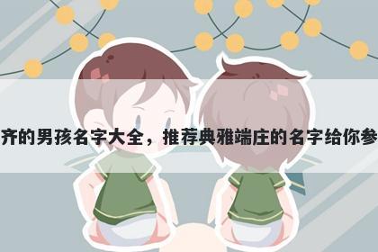 姓齐的男孩名字大全，推荐典雅端庄的名字给你参考