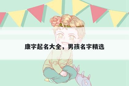 康字起名大全，男孩名字精选