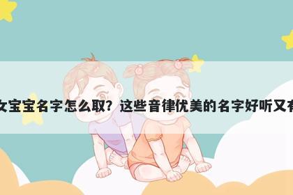 黄姓女宝宝名字怎么取？这些音律优美的名字好听又有内涵