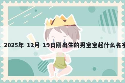 我姓毕，2025年-12月-19日刚出生的男宝宝起什么名字比较好