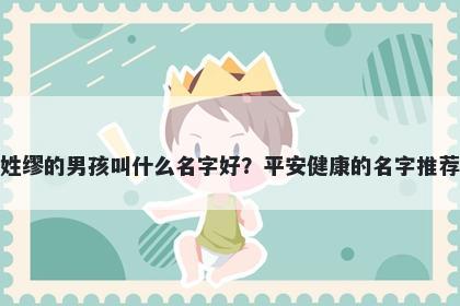 姓缪的男孩叫什么名字好？平安健康的名字推荐