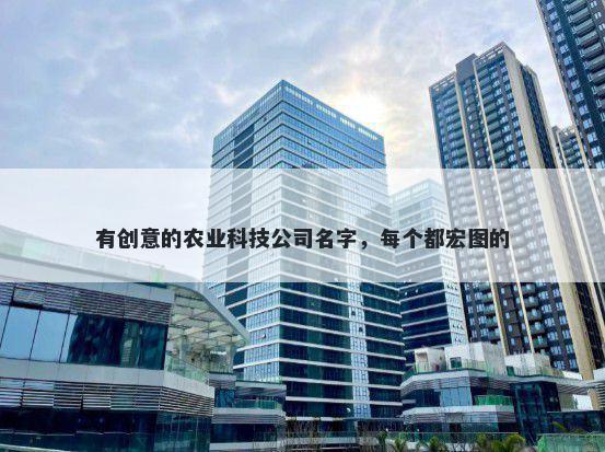 有创意的农业科技公司名字，每个都宏图的