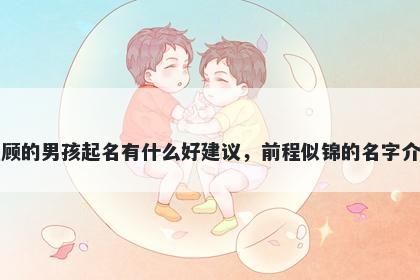 姓顾的男孩起名有什么好建议，前程似锦的名字介绍