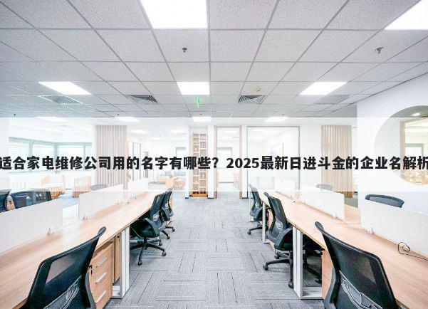 适合家电维修公司用的名字有哪些？2025最新日进斗金的企业名解析
