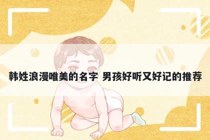 韩姓浪漫唯美的名字 男孩好听又好记的推荐
