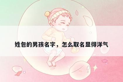 姓包的男孩名字，怎么取名显得洋气
