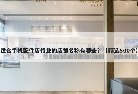 适合手机配件店行业的店铺名称有哪些？（精选500个）