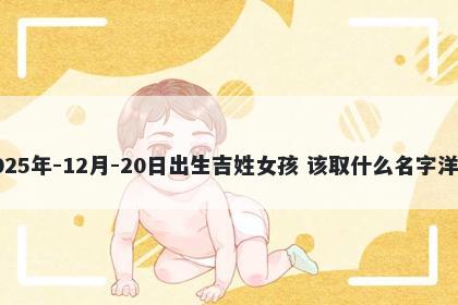 2025年-12月-20日出生吉姓女孩 该取什么名字洋气