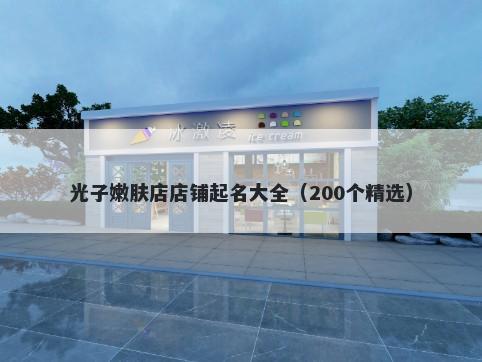 光子嫩肤店店铺起名大全（200个精选）