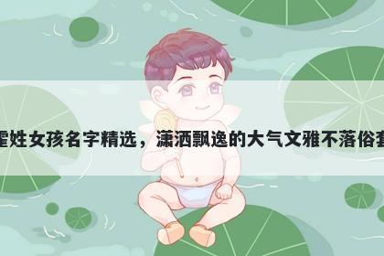 霍姓女孩名字精选，潇洒飘逸的大气文雅不落俗套