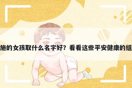 姓施的女孩取什么名字好？看看这些平安健康的组合