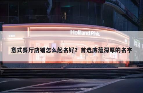 意式餐厅店铺怎么起名好？首选底蕴深厚的名字