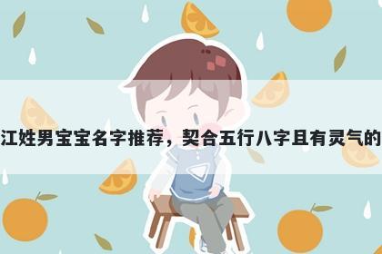 江姓男宝宝名字推荐，契合五行八字且有灵气的