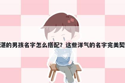 姓湛的男孩名字怎么搭配？这些洋气的名字完美契合