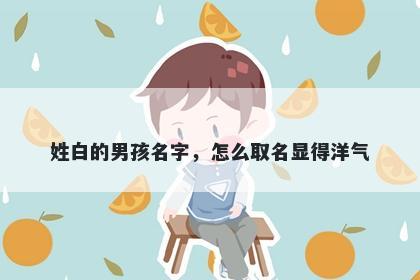 姓白的男孩名字，怎么取名显得洋气
