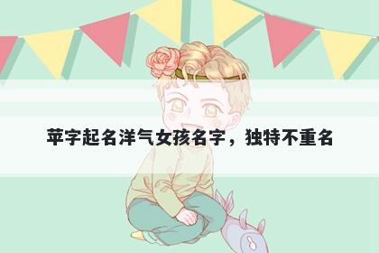 苹字起名洋气女孩名字，独特不重名