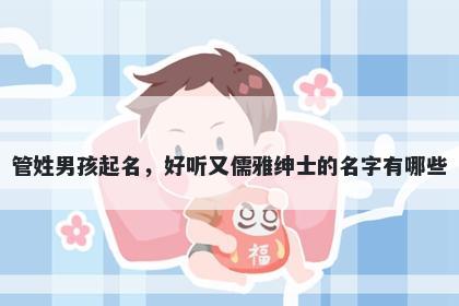 管姓男孩起名，好听又儒雅绅士的名字有哪些