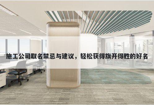 施工公司取名禁忌与建议，轻松获得旗开得胜的好名