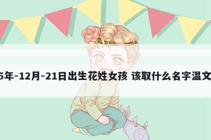 2025年-12月-21日出生花姓女孩 该取什么名字温文尔雅