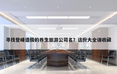 寻找登峰造极的养生旅游公司名？这份大全请收藏