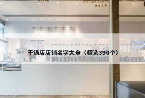 干锅店店铺名字大全（精选390个）