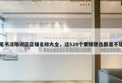 硬笔书法培训店店铺名称大全，这520个里随便选都是不错的
