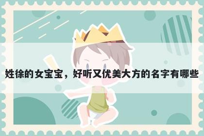 姓徐的女宝宝，好听又优美大方的名字有哪些