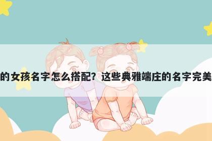 姓蒋的女孩名字怎么搭配？这些典雅端庄的名字完美契合