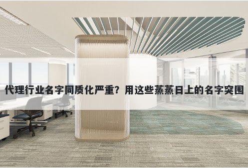 代理行业名字同质化严重？用这些蒸蒸日上的名字突围