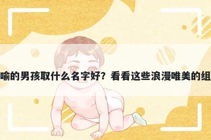 姓喻的男孩取什么名字好？看看这些浪漫唯美的组合