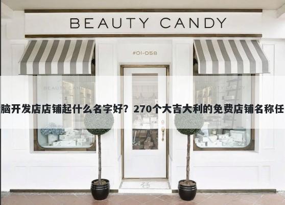 全脑开发店店铺起什么名字好？270个大吉大利的免费店铺名称任选