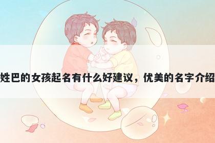 姓巴的女孩起名有什么好建议，优美的名字介绍