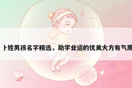 卜姓男孩名字精选，助学业运的优美大方有气质