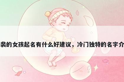 姓裴的女孩起名有什么好建议，冷门独特的名字介绍