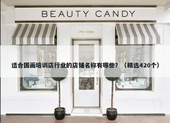 适合国画培训店行业的店铺名称有哪些？（精选420个）