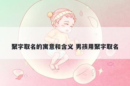 聚字取名的寓意和含义 男孩用聚字取名