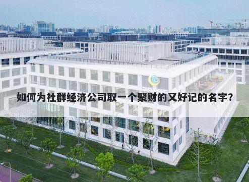 如何为社群经济公司取一个聚财的又好记的名字？