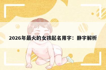 2026年最火的女孩起名用字：静字解析