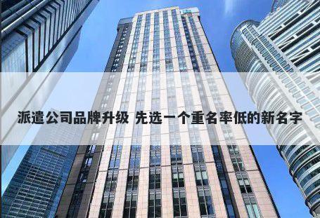 派遣公司品牌升级 先选一个重名率低的新名字