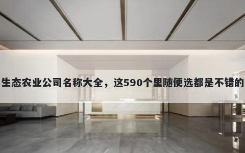 生态农业公司名称大全，这590个里随便选都是不错的