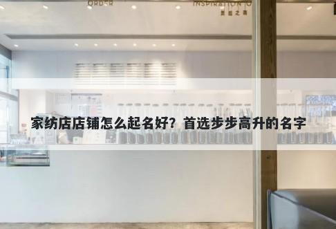 家纺店店铺怎么起名好？首选步步高升的名字