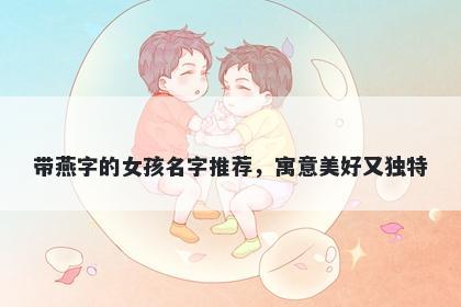 带燕字的女孩名字推荐，寓意美好又独特