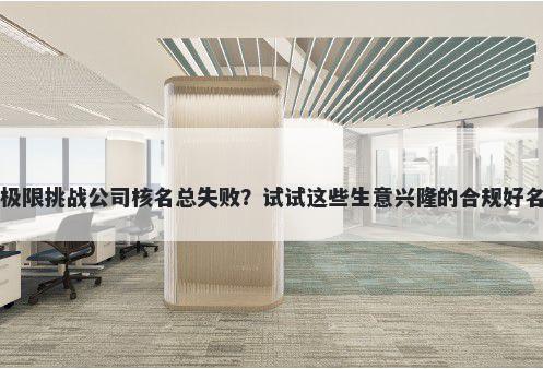 极限挑战公司核名总失败？试试这些生意兴隆的合规好名