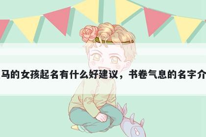 姓马的女孩起名有什么好建议，书卷气息的名字介绍