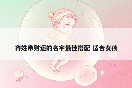 齐姓带财运的名字最佳搭配 适合女孩